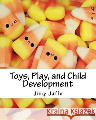 Toys, Play, and Child Development Jimy Jaffe 9781975839536 Createspace Independent Publishing Platform