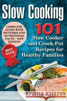 Slow Cooking: 101 Slow Cooker and Crock-Pot Recipes for Healthy Families Patrice Clark 9781975839567 Createspace Independent Publishing Platform