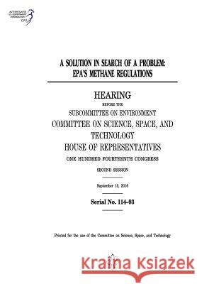 A Solution in Search of a Problem: Epa's Methane Regulations United States Congress United States House of Representatives Committee on Science Space and Tec 2011 9781975840662