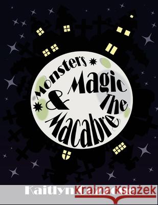 Monsters, Magic and the Macabre Kaitlyn Cozzone Kelly Cozzone 9781975844097 Createspace Independent Publishing Platform