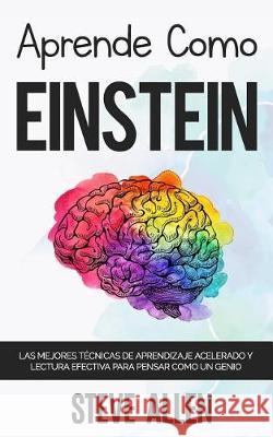 Aprende como Einstein: Memoriza más, enfócate mejor y lee efectivamente para aprender cualquier cosa: Las mejores técnicas de aprendizaje ace Allen, Steve 9781975846701 Createspace Independent Publishing Platform