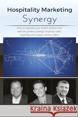 Hospitality Marketing Synergy: How to explode your hotel's bottom line with the perfect synergy of group sales, targeting and unique service offers McKee, Jason K. 9781975846886