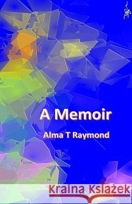 A Memoir MS Alma T. Raymond Mr Douglas W. Raymond 9781975847449