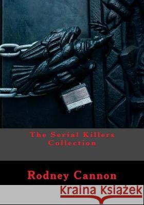 The Serial Killers Collection Rodney Cannon 9781975847807 Createspace Independent Publishing Platform
