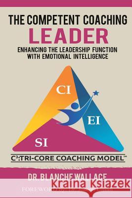 The Competent Coaching Leader: Enhancing the Leadership Experience With Emotional Intelligence Wallace, Blanche 9781975848415 Createspace Independent Publishing Platform