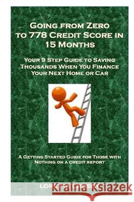 Going from Zero to 778 Credit Score in 15 Months: Your 9 Step Guide to Saving Thousands When You Finance Your Next Home or Car Loretta Crosby 9781975850241 Createspace Independent Publishing Platform