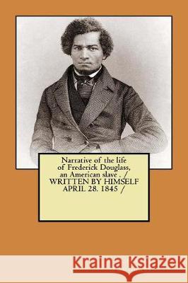 Narrative of the life of Frederick Douglass, an American slave . / WRITTEN BY HIMSELF APRIL 28. 1845 / Douglass, Frederick 9781975853235