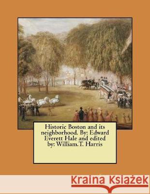 Historic Boston and its neighborhood. By: Edward Everett Hale and edited by: William.T. Harris Harris, William T. 9781975853952
