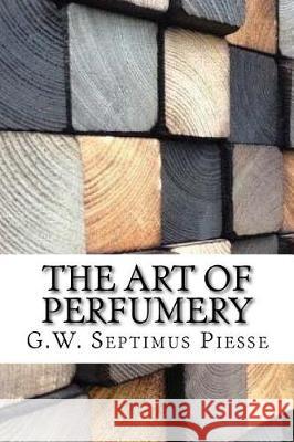 The Art of Perfumery G. W. Septimus Piesse 9781975854225 Createspace Independent Publishing Platform