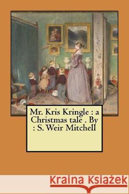 Mr. Kris Kringle: a Christmas tale . By: S. Weir Mitchell Mitchell, S. Weir 9781975854577 Createspace Independent Publishing Platform