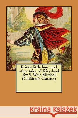 Prince little boy: and other tales of fairy-land . By: S. Weir Mitchell. (Children's Classics) Mitchell, S. Weir 9781975855031 Createspace Independent Publishing Platform