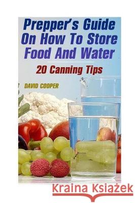 Prepper's Guide On How To Store Food And Water: 20 Canning Tips: (How to Store Food and Water) Cooper, David 9781975857776