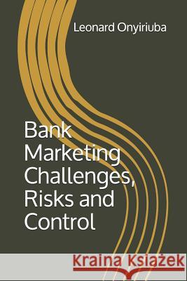 Bank Marketing Challenges, Risks and Control Leonard Onyiriuba 9781975860660