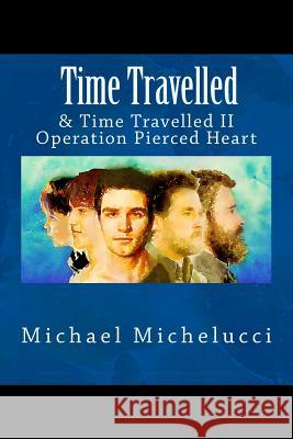 Time Travelled: & Time Travelled II- Operation Pierced Heart Michael Michelucci 9781975866365 Createspace Independent Publishing Platform
