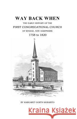 Way Back When: The Early History of the First Congregational Church of Rindge, New Hampshire, 1758-1820 Margaret Gorts Morabito 9781975866402 Createspace Independent Publishing Platform