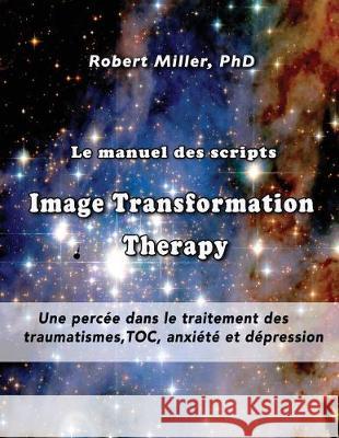 Le manuel des scripts Image Transformation Therapy pour les thérapeutes: Une percée dans le traitement des traumatismes, TOC, anxiété et dépression Miller, Robert 9781975867126