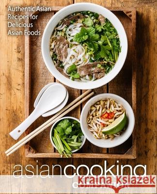 Asian Cooking Companion: Authentic Asian Recipes for Delicious Asian Foods Booksumo Press 9781975869823 Createspace Independent Publishing Platform