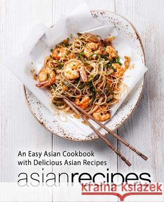 Asian Recipes: An Easy Asian Cookbook with Delicious Asian Recipes Booksumo Press 9781975869830 Createspace Independent Publishing Platform