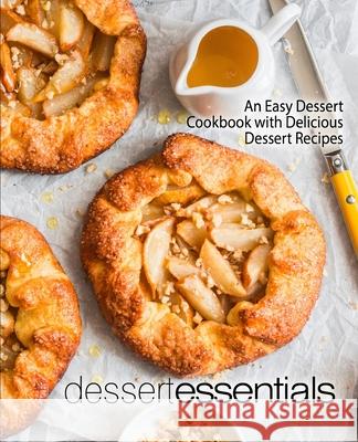 Dessert Essentials: An Easy Dessert Cookbook with Delicious Dessert Recipes Booksumo Press 9781975869854 Createspace Independent Publishing Platform