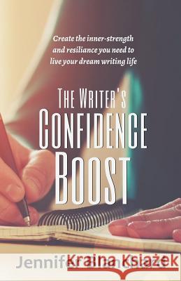 The Writer's Confidence Boost: Create the inner-strength and resilience you need to live your dream writing life Jennifer Blanchard 9781975870928