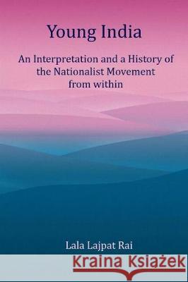 Young India: An Interpretation and a History of the Nationalist Movement From within Rai, Lala Lajpat 9781975875220