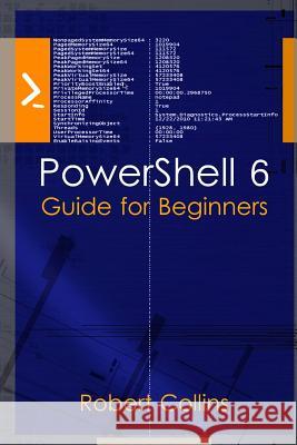 PowerShell 6: Guide for Beginners Collins, Robert 9781975875565 Createspace Independent Publishing Platform