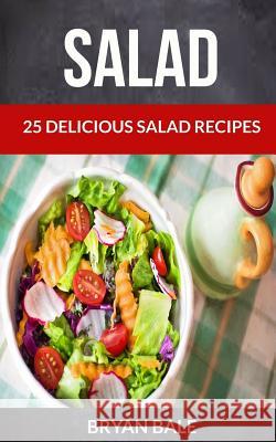 Salad: 25 Delicious Salad Recipes Bryan Bale 9781975875947