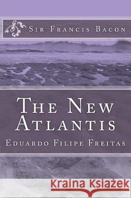 The New Atlantis: A Work Unfinished Eduardo Filipe Freitas Francis Bacon Eduardo Filipe Freitas 9781975878252 Createspace Independent Publishing Platform