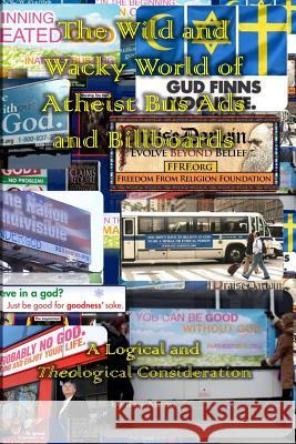 The Wild and Wacky World of Atheist Bus Ads and Billboards: A Logical and Theological Consideration Ken Ammi 9781975880330 Createspace Independent Publishing Platform