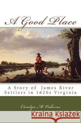 A Good Place: A Story of James River Settlers in 1620s Virginia Carolyn M. Osborne 9781975880712