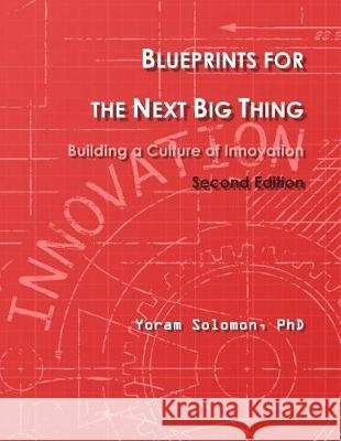 Blueprints for the Next Big Thing: Building a Culture of Innovation Yoram Solomo 9781975880798 Createspace Independent Publishing Platform