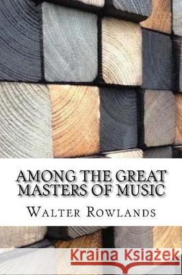 Among the Great Masters of Music Walter Rowlands 9781975881443