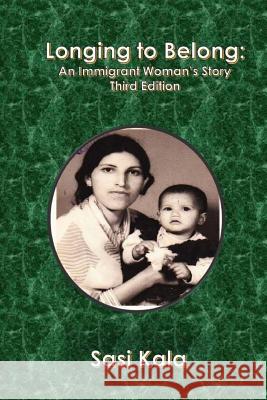Longing to Belong: An Immigrant Woman's Story Sasi Kala 9781975882808 Createspace Independent Publishing Platform