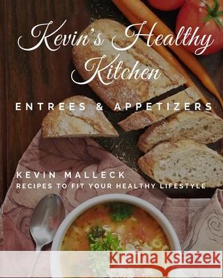 Kevin's Healthy Kitchen; Entrees & Appetizers: Recipes to Fit Your Healthy Lifestyle Kevin Malleck 9781975885045 Createspace Independent Publishing Platform