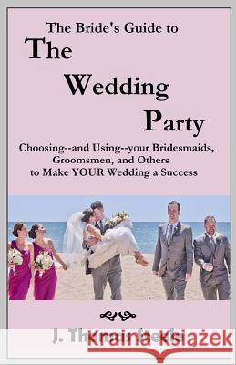 The Bride's Guide to The Wedding Party: Choosing And Using Your Bridesmaids, Groomsmen and Others To Make Your Wedding A Success Steele, J. Thomas 9781975885793 Createspace Independent Publishing Platform