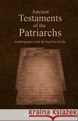 Ancient Testaments of the Patriarchs: Autobiographies from the Dead Sea Scrolls Ken Johnso 9781975887742 Createspace Independent Publishing Platform