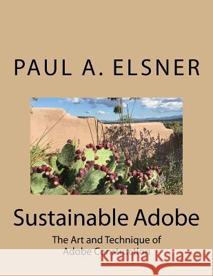 Sustainable Adobe: The Art and Technique of Adobe Construction Paul A. Elsner 9781975887780