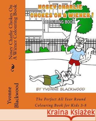 Nosey Charlie Chokes On A Wiener Colouring Book: The Perfect All Year Round Colouring Book for Kids 3-8 Blackwood, Yvonne 9781975887872 Createspace Independent Publishing Platform