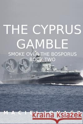 The Cyprus Gamble: Smoke Over the Bosporus, Book Two Maciej Jonasz 9781975889418