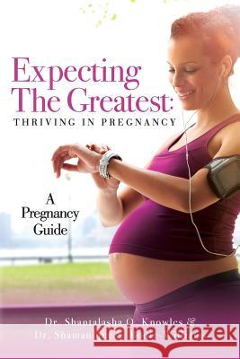 Expecting The Greatest: Thriving In Pregnancy: A Pregnancy Guide Bodie-Williams, Shamanique S. 9781975890285 Createspace Independent Publishing Platform