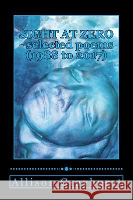 Sight at Zero - selected poems (1988 to 2017): The poetry of Allison Grayhurst Allison Grayhurst 9781975894016 Createspace Independent Publishing Platform