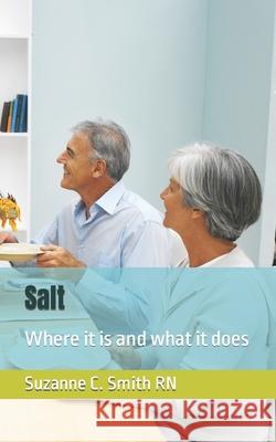 Salt: Where it is and what it does Suzanne C Smith, R N 9781975895525 Createspace Independent Publishing Platform
