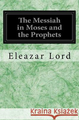 The Messiah in Moses and the Prophets Eleazar Lord 9781975896881 Createspace Independent Publishing Platform