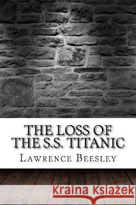 The Loss of the S.S. Titanic Lawrence Beesley 9781975902940 Createspace Independent Publishing Platform