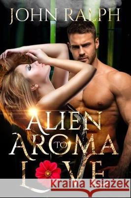 Alien Romance: Alien Aroma To Love Ralph, John 9781975904272