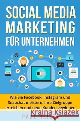 Social Media Marketing für Unternehmen: Wie Sie Facebook, Instagram und Snapchat meistern, Ihre Zielgruppe erreichen und neue Kunden gewinnen. Reiser, Paul 9781975904418 Createspace Independent Publishing Platform