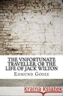 The Vnfortunate Traveller, or The Life Of Jack Wilton Gosse, Edmund 9781975904579