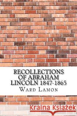 Recollections of Abraham Lincoln 1847-1865 Ward Hill Lamon 9781975907624