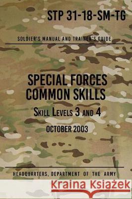 STP 31-18-SM-TG Special Forces Common Skills - Skill Levels 3 and 4: Soldier's Manual and Trainer's Guide The Army, Headquarters Department of 9781975907778