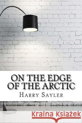 On the Edge of the Arctic Harry Lincoln Sayler 9781975910693